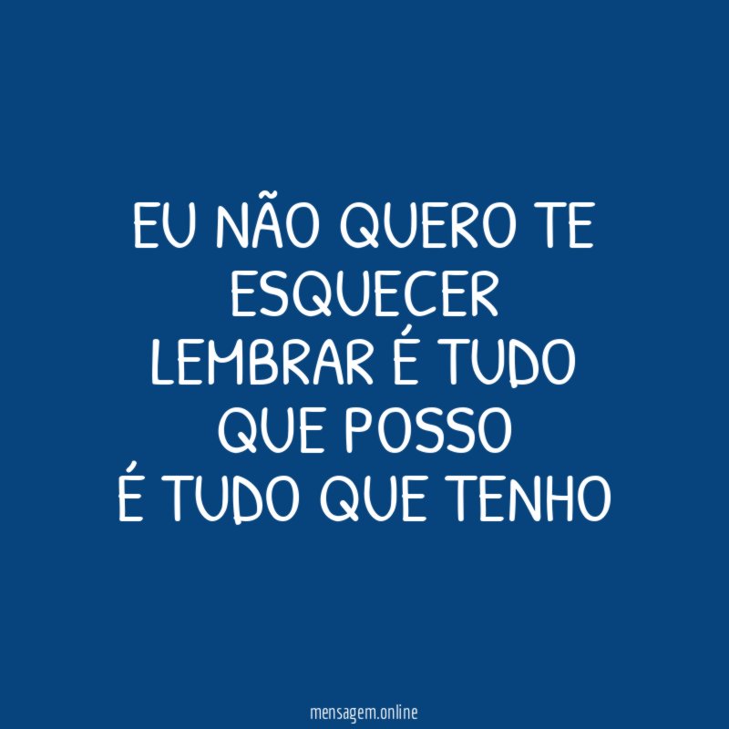 Eu não quero te esquecer Lembrar é tudo que