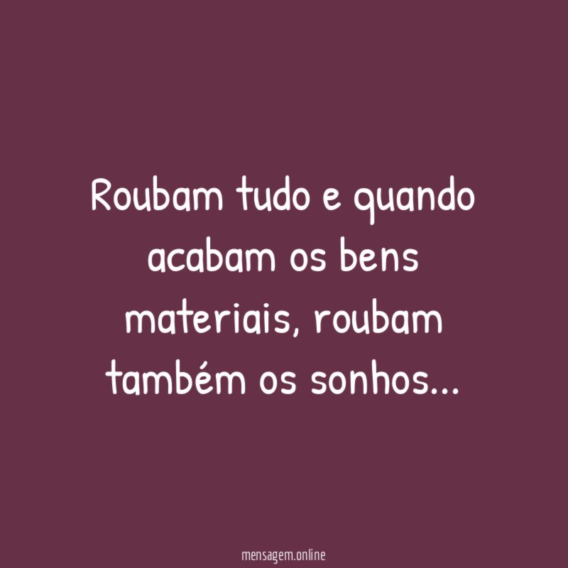 Roubam tudo e quando acabam os bens materiais