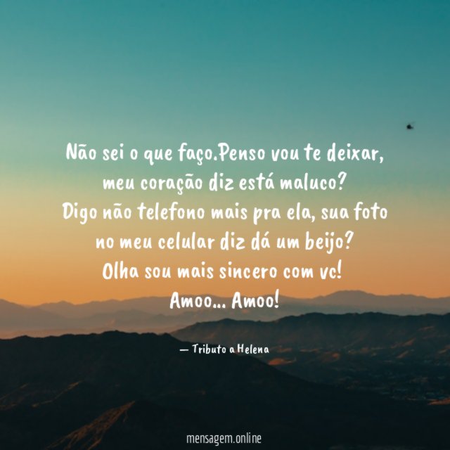 Não sei o que faço.Penso vou te deixar, meu coração diz está maluco?
Digo não telefono mais pra ela, sua foto no meu celular diz dá um beijo?
Olha sou mais sincero com vc!