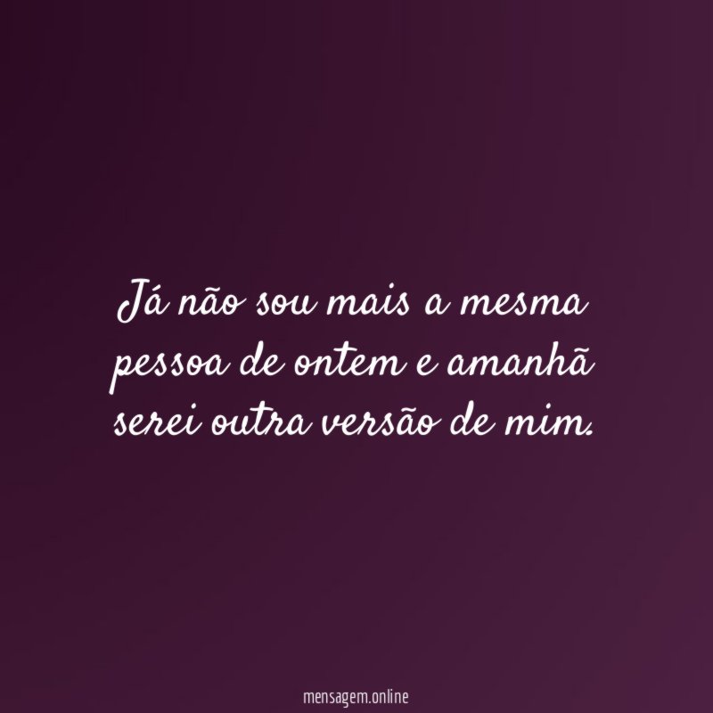 Já não sou mais a mesma pessoa de
