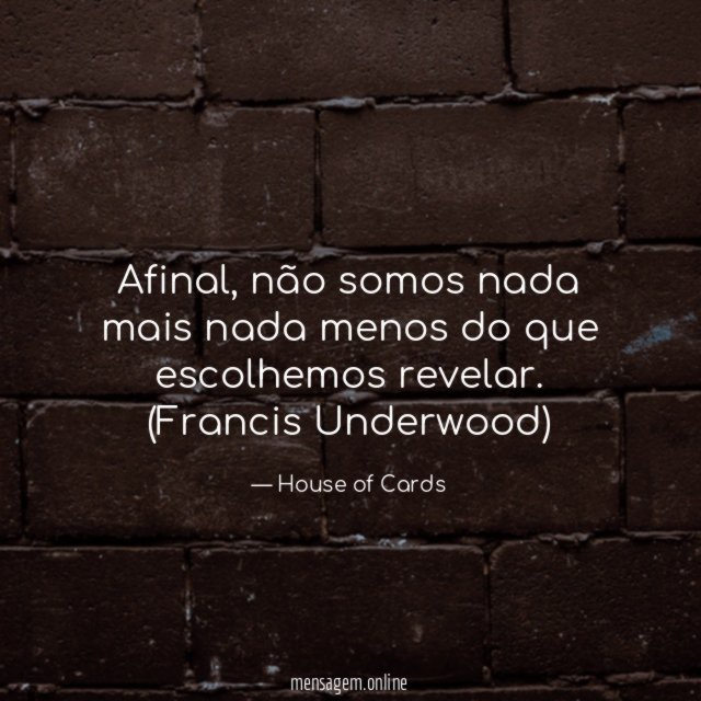 Afinal, não somos nada mais nada menos do que escolhemos revelar.