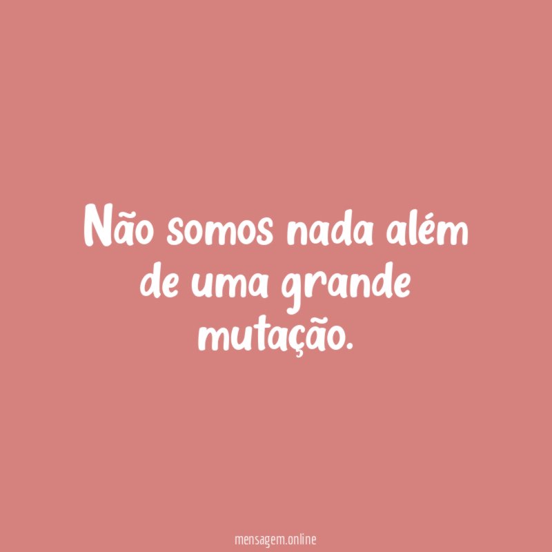 Não somos nada além de uma grande mutação