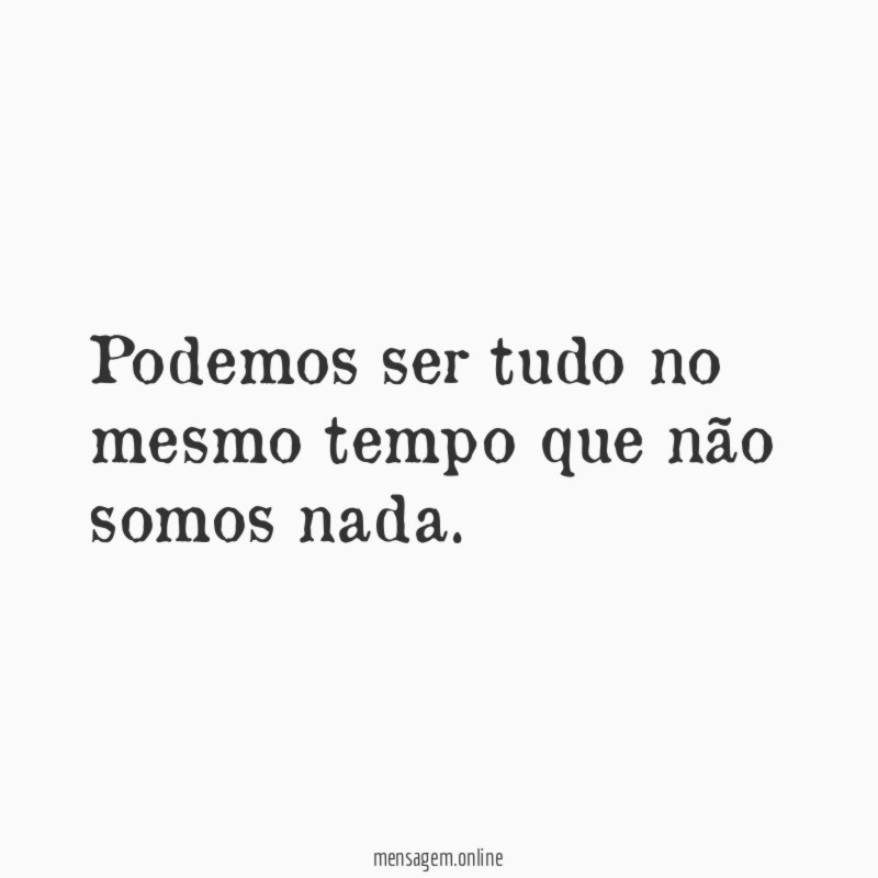 Podemos ser tudo no mesmo tempo que não somos nada