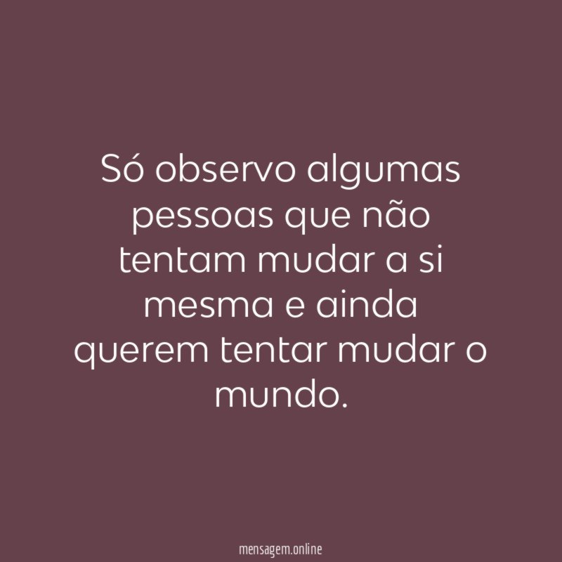 Só observo algumas pessoas que não tentam mudar