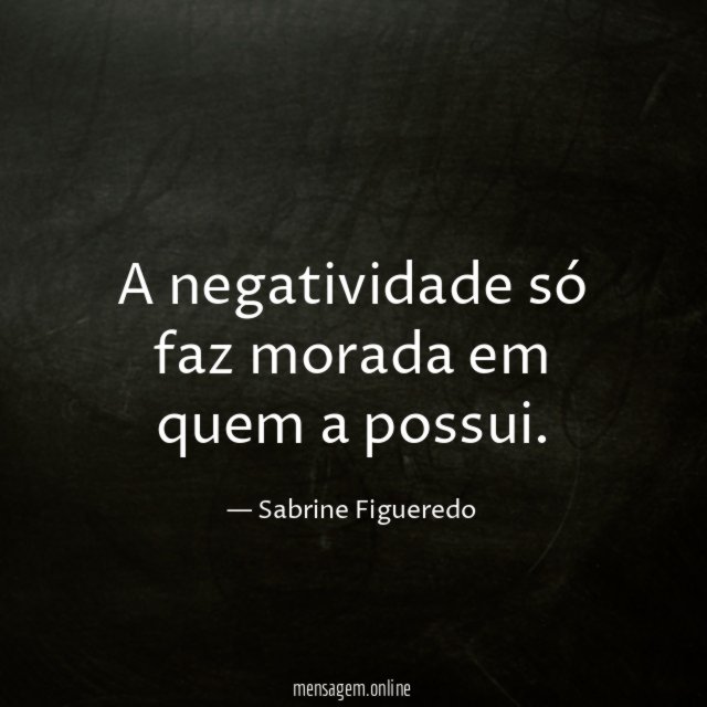 A negatividade só faz morada em quem a possui