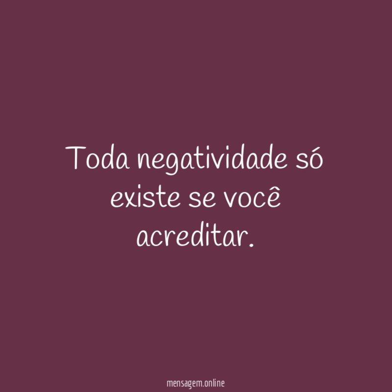 Toda negatividade só existe se você acreditar