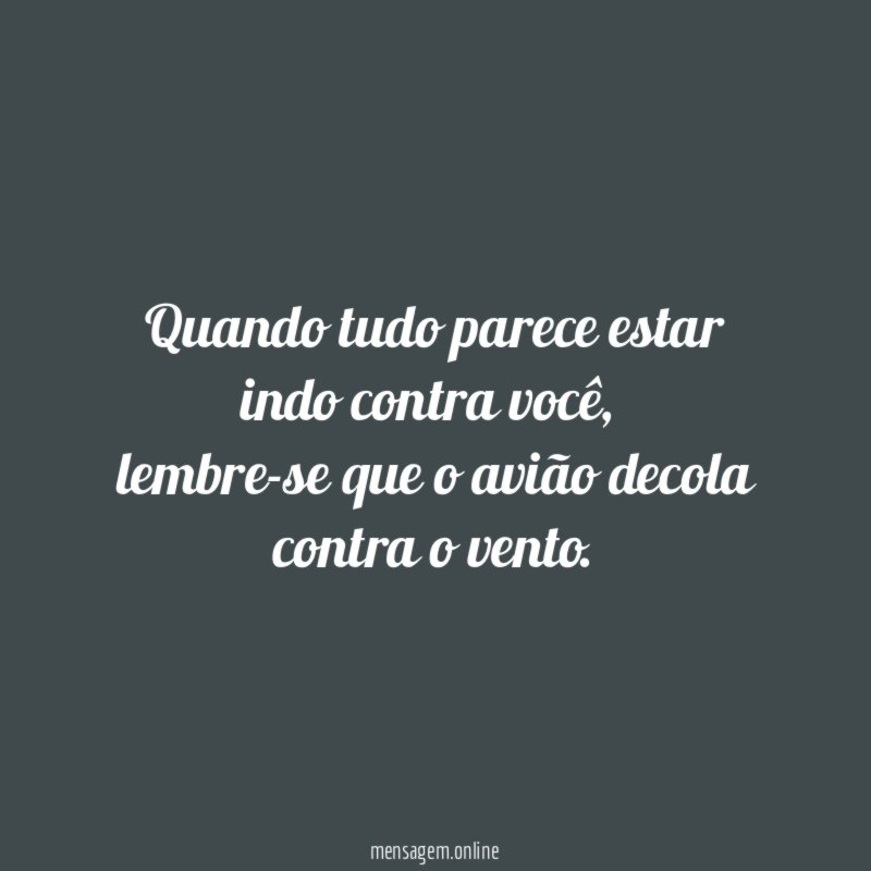 Quando tudo parece estar indo contra você
