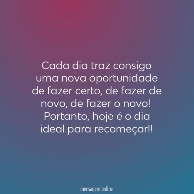Cada dia traz consigo uma nova oportunidade de fazer certo