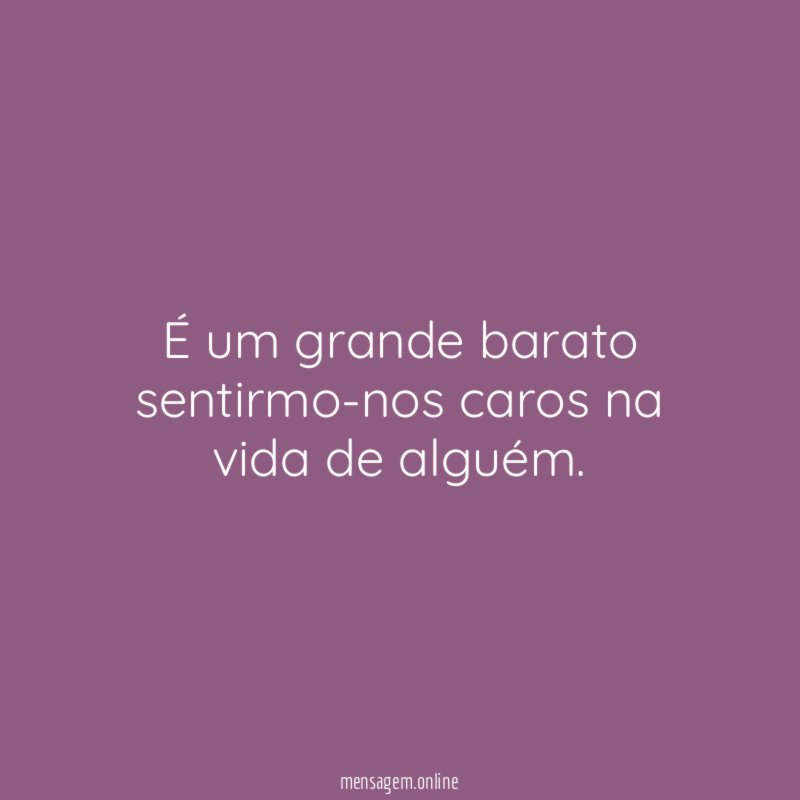É um grande barato sentirmo-nos caros na vida de alguém