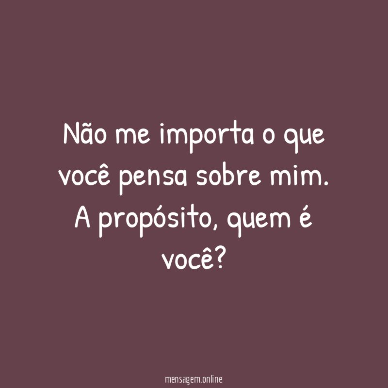 Não me importa o que você pensa sobre mim