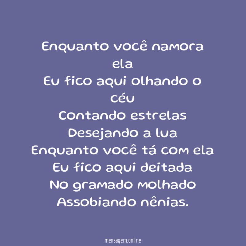 Enquanto você namora ela
Eu fico aqui olhando o céu
Contando estrelas
Desejando a lua