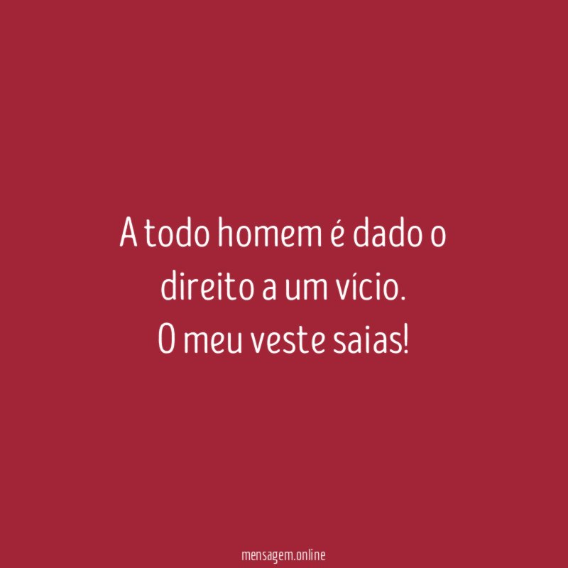 A todo homem é dado o direito a um vício