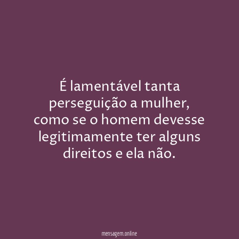 É lamentável tanta perseguição a mulher