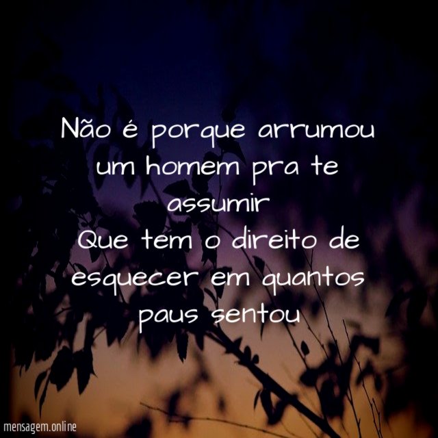 Não é porque arrumou um homem pra te