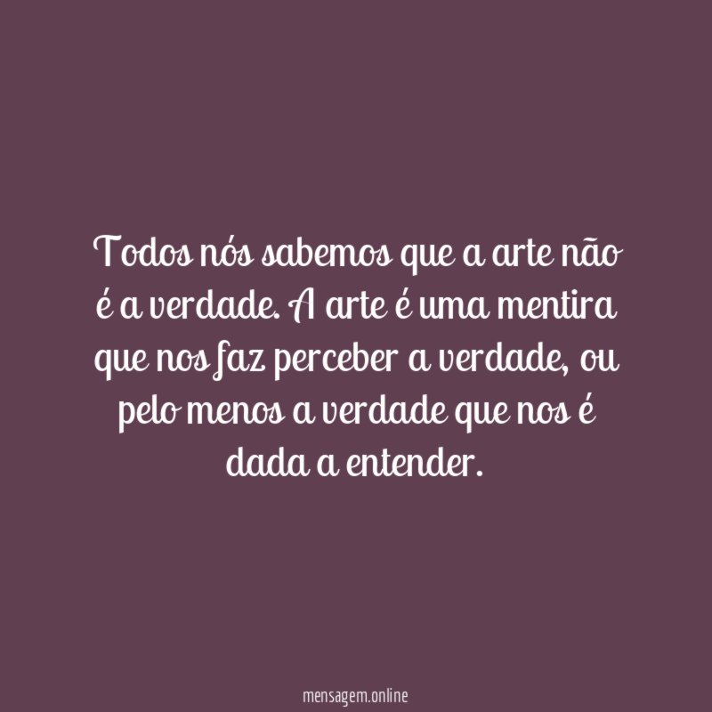 Todos nós sabemos que a arte não é a verdade