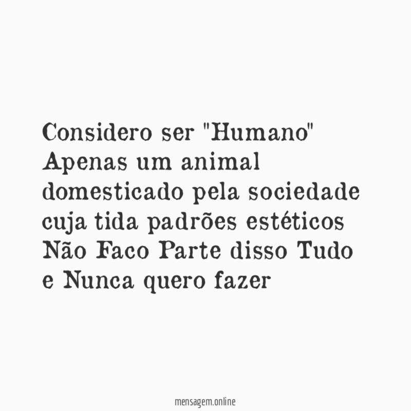 Considero ser "Humano" Apenas um animal domesticado pela