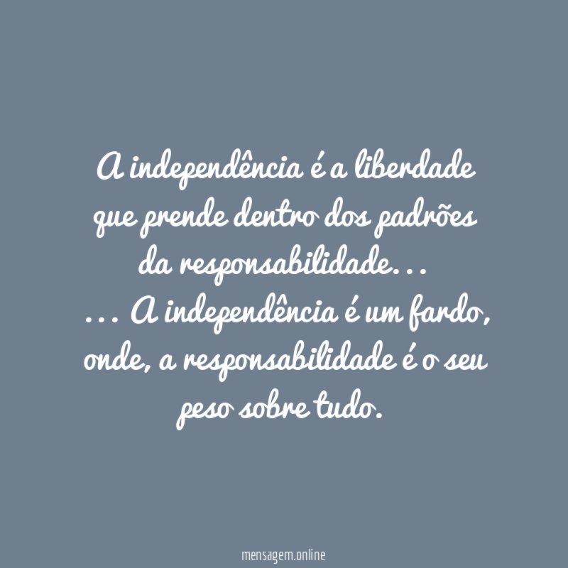 A independência é a liberdade
que prende dentro dos padrões
da responsabilidade…
