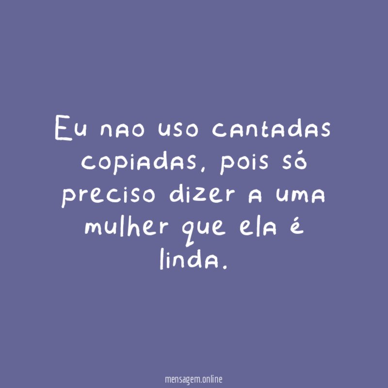 Eu nao uso cantadas copiadas