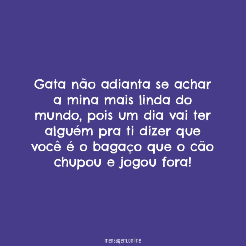 Gata não adianta se achar a mina mais linda do mundo