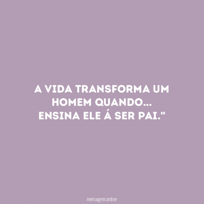 A vida transforma um homem quando