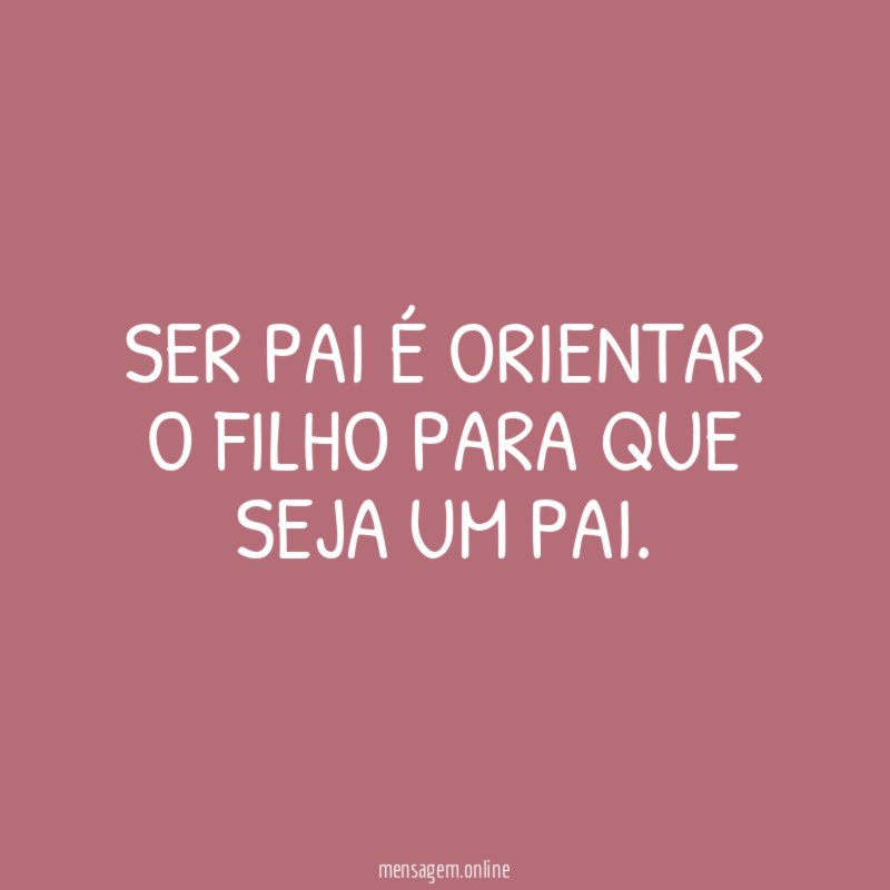 Ser Pai é orientar o filho para que seja um Pai