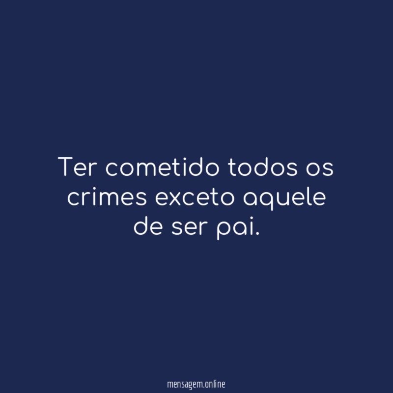 Ter cometido todos os crimes exceto aquele de ser pai