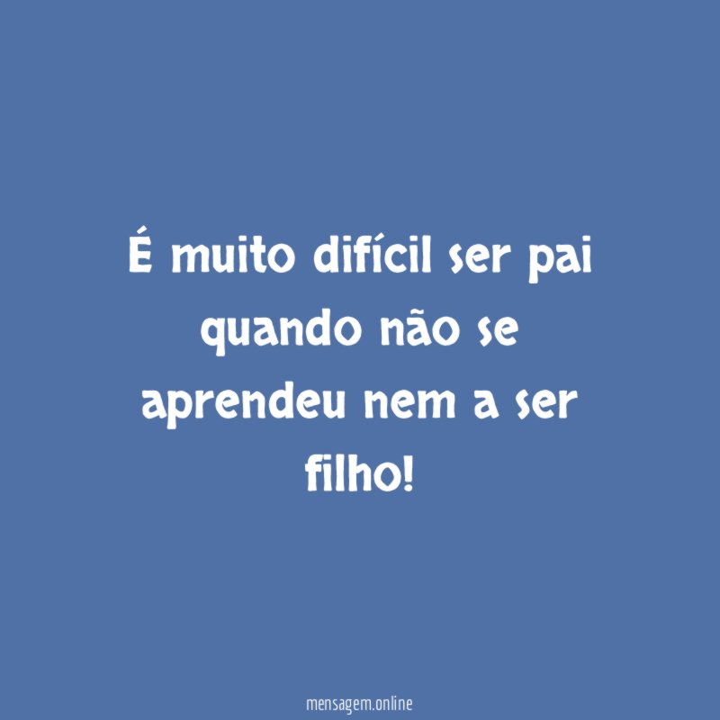 É muito difícil ser pai quando não se
