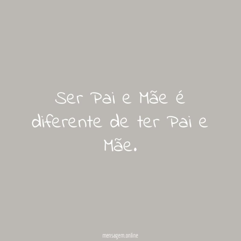 Ser Pai e Mãe é diferente de ter Pai e Mãe