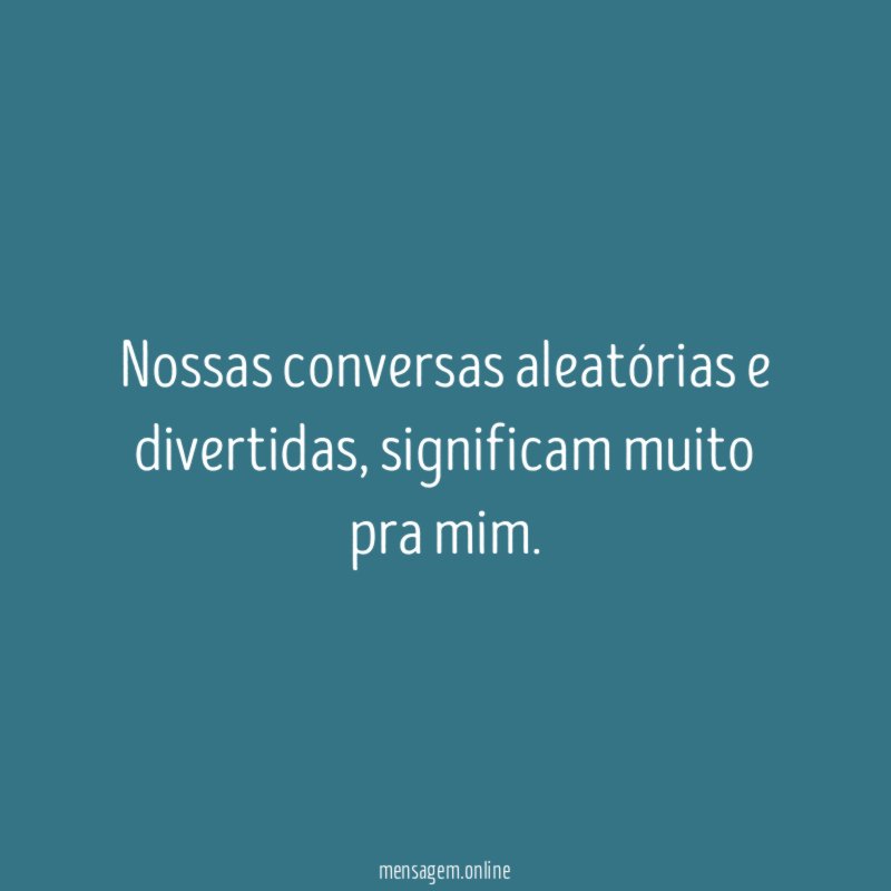 Nossas conversas aleatórias e divertidas