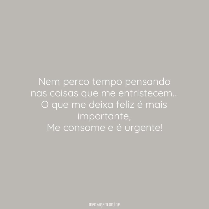 Nem perco tempo pensando nas coisas que me entristecem