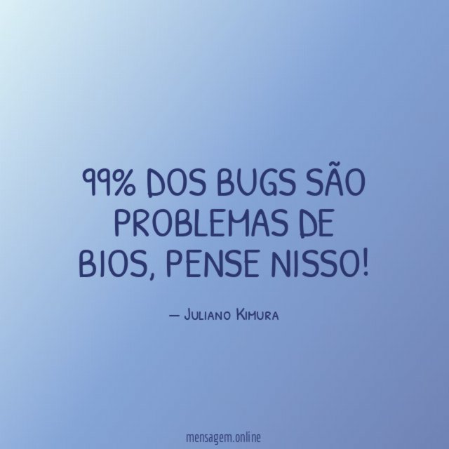 99% dos bugs são problemas de bios