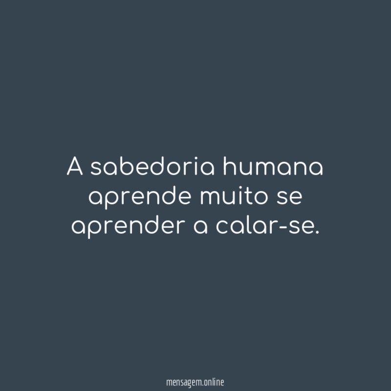 A sabedoria humana aprende muito se aprender a calar-se