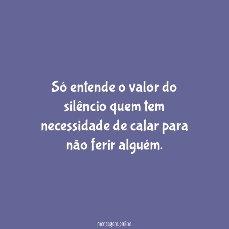Só entende o valor do silêncio quem tem