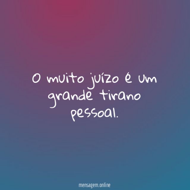 O muito juízo é um grande tirano pessoal