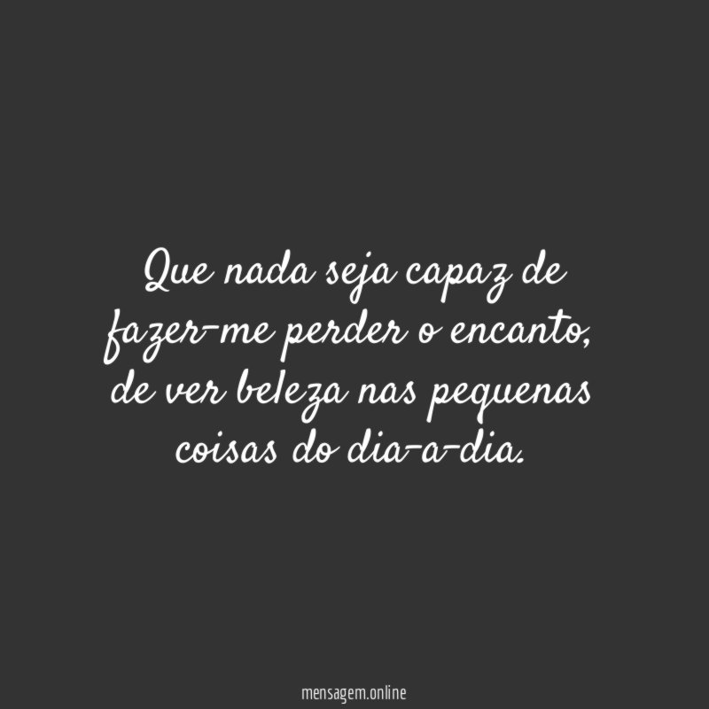 Que nada seja capaz de fazer-me perder o encanto