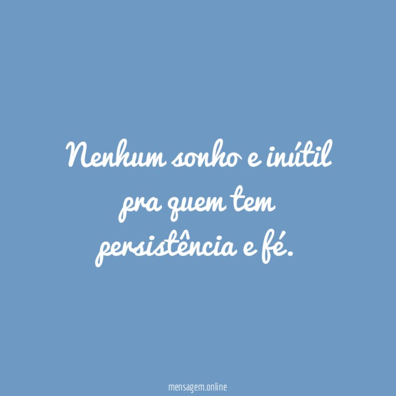 Nenhum sonho e inútil pra quem tem persistência e fé