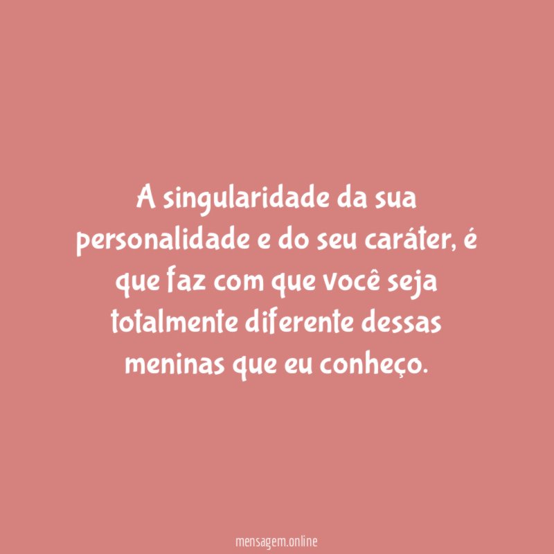 A singularidade da sua personalidade e do seu caráter