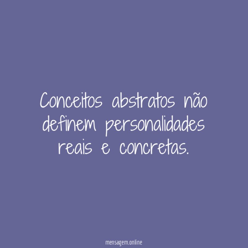 Conceitos abstratos não definem personalidades reais e concretas