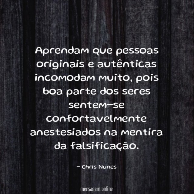 Aprendam que pessoas originais e autênticas incomodam muito