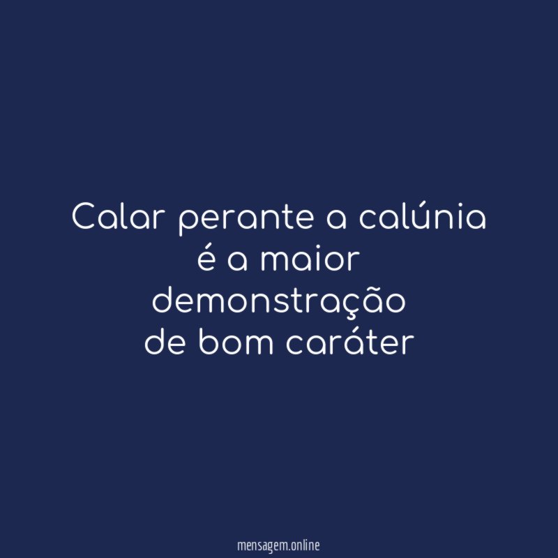 Calar perante a calúnia é a maior demonstração de bom