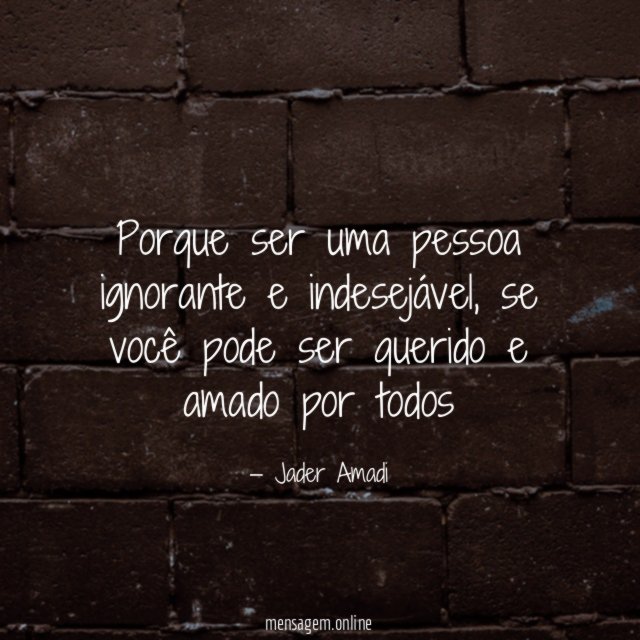 Porque ser uma pessoa ignorante e indesejável