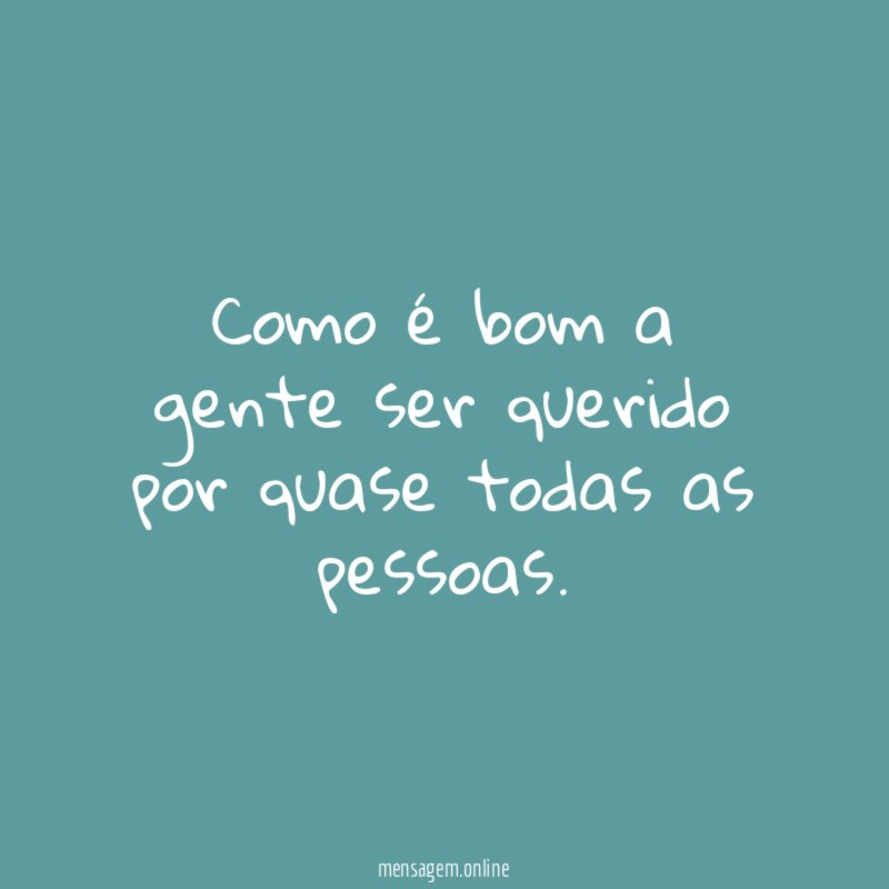 Como é bom a gente ser querido por quase todas as pessoas
