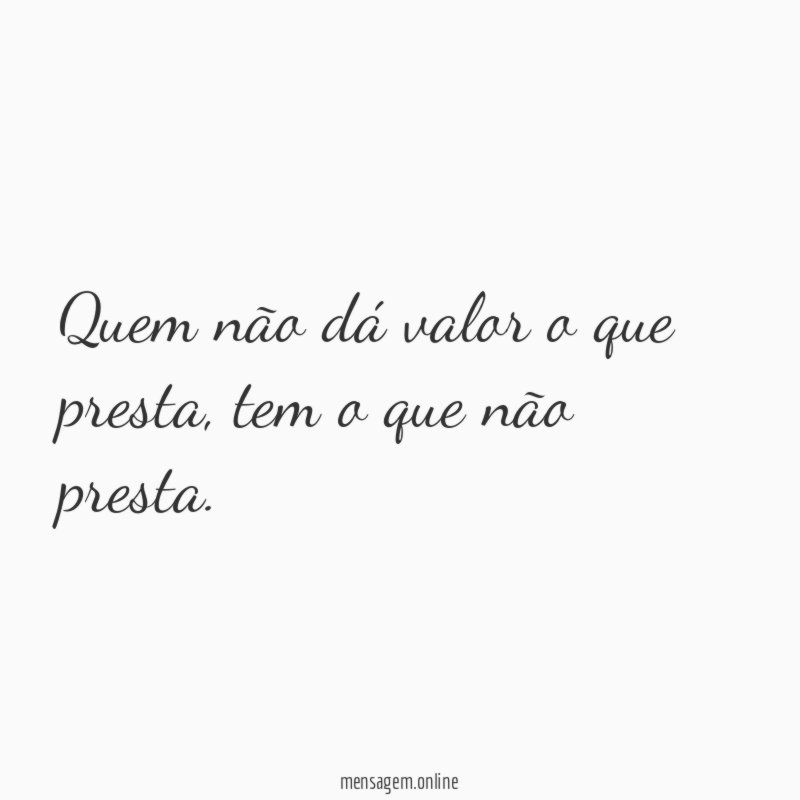 Quem não dá valor o que presta