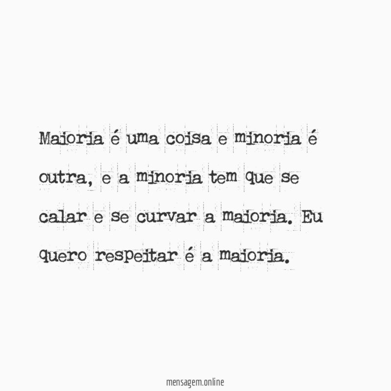 Maioria é uma coisa e minoria é outra