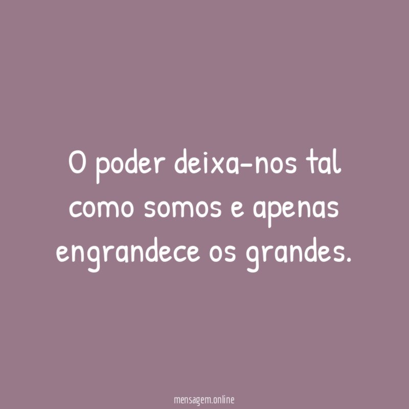 O poder deixa-nos tal como somos e apenas engrandece os grandes