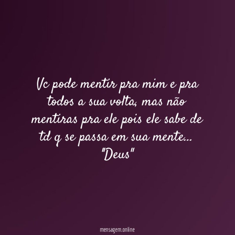 Vc pode mentir pra mim e pra todos a sua volta , mas não mentiras pra ele pois ele sabe de td q se passa em sua mente…