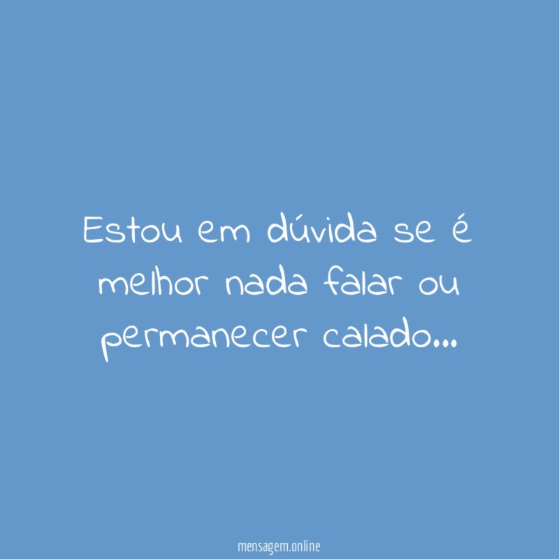 Estou em dúvida se é melhor nada falar ou permanecer calado