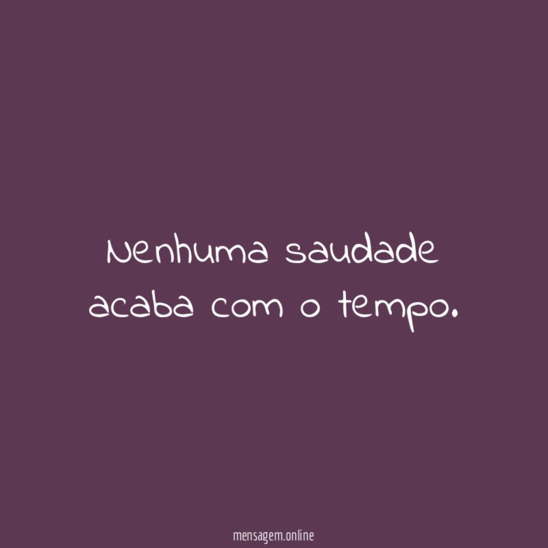 Nenhuma saudade acaba com o tempo