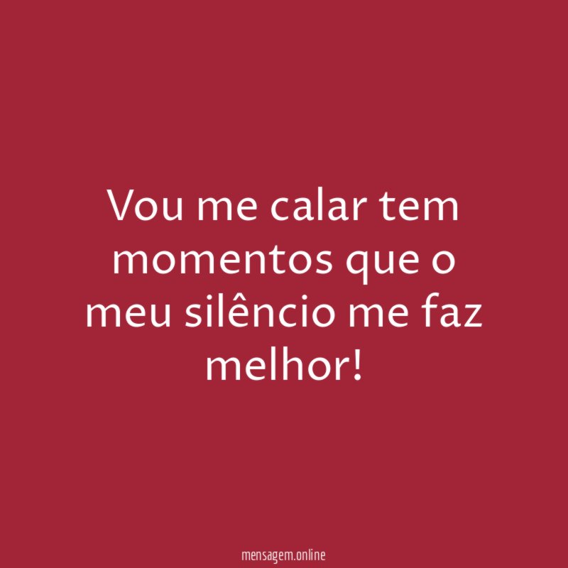Vou me calar tem momentos que o meu