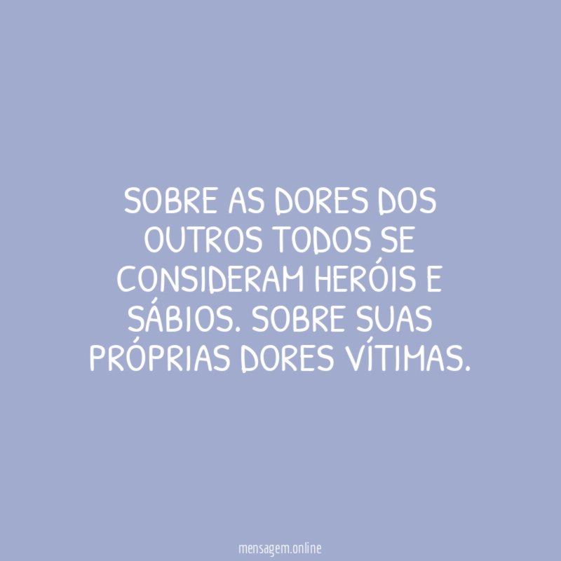 Sobre as dores dos outros todos se consideram